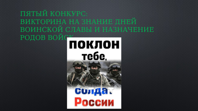 Пятый конкурс:  Викторина на знание дней воинской славы и назначение родов войск. 