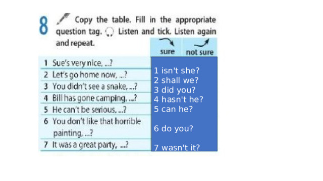 1 isn't she? 2 shall we? 3 did you? 4 hasn't he? 5 can he? 6 do you? 7 wasn't it? )  