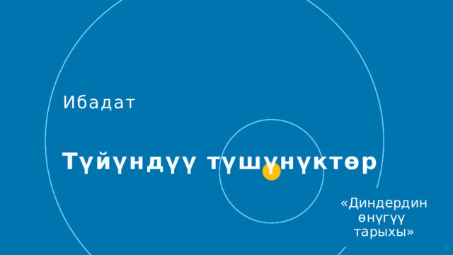 Ибадат Чтобы использовать этот слайд анимированного заголовка с новым изображением: 1) Переместите верхнюю полупрозрачную фигуру в сторону. 2) Удалите изображение. 3) Щелкните значок рисунка, чтобы добавить новый рисунок. 4) Верните полупрозрачную фигуру в исходное положение. 5) Измените текст на слайде. Түйүндүү түшүнүктөр «Диндердин өнүгүү тарыхы»   
