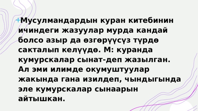 Мусулмандардын куран китебинин ичиндеги жазуулар мурда кандай болсо азыр да өзгөрүүсүз түрдө сакталып келүүдө. М: куранда кумурскалар сынат-деп жазылган. Ал эми илимде окумуштуулар жакында гана изилдеп, чындыгында эле кумурскалар сынаарын айтышкан. 
