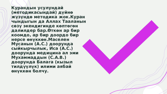 Курандын усулундай (методикасындай) дүйнө жүзүндө методика жок.Куран чындыгын да Аллах Тааланын сөзү экендигинде көптөгөн далилдер бар.Өткөн ар бир коомдо, ар бир доордо бир нерсе өнүккөн.Маселен Мусанын (А.С.) доорунда сыйкырчылык, Иса (А.С.) доорунда медицина ал эми Мухаммаддын (С.А.В.) доорунда Балага (кызыл тилдүүлүк) илими аябай өнүккөн болчу. 