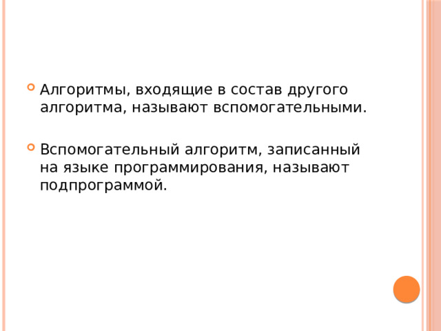 Алгоритмы, входящие в состав другого алгоритма, называют вспомогательными. Вспомогательный алгоритм, записанный на языке программирования, называют подпрограммой. 