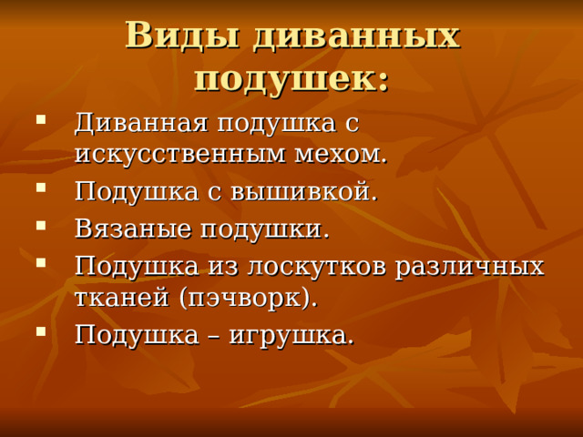 Виды диванных подушек: Диванная подушка с искусственным мехом. Подушка с вышивкой. Вязаные подушки. Подушка из лоскутков различных тканей (пэчворк). Подушка – игрушка. 