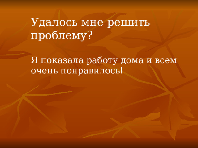 Удалось мне решить проблему? Я показала работу дома и всем очень понравилось! 