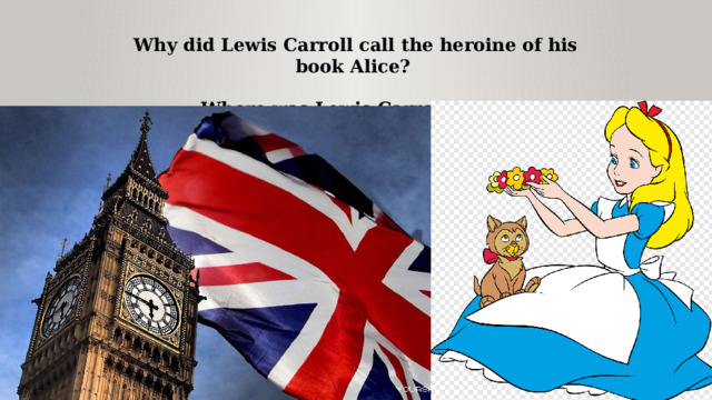 Why did Lewis Carroll call the heroine of his book Alice?  Where was Lewis Carroll born? 