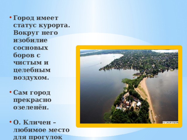 Город имеет статус курорта. Вокруг него изобилие сосновых боров с чистым и целебным воздухом.  Сам город прекрасно озеленён.  О. Кличен – любимое место для прогулок всех местных жителей и приезжих гостей. 