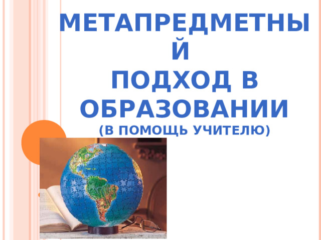 МЕТАПРЕДМЕТНЫЙ  ПОДХОД В ОБРАЗОВАНИИ  (В ПОМОЩЬ УЧИТЕЛЮ) 