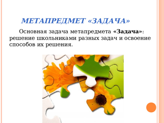 МЕТАПРЕДМЕТ «ЗАДАЧА» Основная задача метапредмета «Задача» : решение школьниками разных задач и освоение способов их решения. 