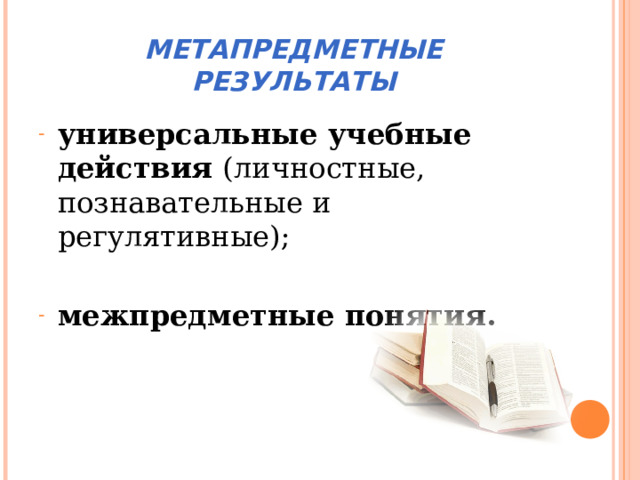 МЕТАПРЕДМЕТНЫЕ РЕЗУЛЬТАТЫ универсальные учебные действия (личностные, познавательные и регулятивные);  межпредметные понятия. 