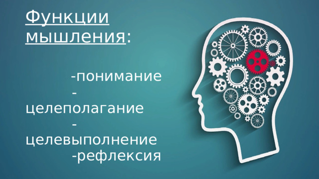 Функции мышления :    -понимание  -целеполагание  -целевыполнение  -рефлексия   