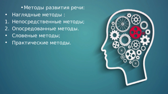 Методы развития речи: Наглядные методы : Непосредственные методы; Опосредованные методы. Словеные методы; Практические методы. 