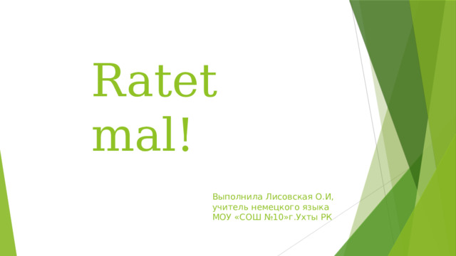 Ratet mal! Выполнила Лисовская О.И,  учитель немецкого языка  МОУ «СОШ №10»г.Ухты РК 