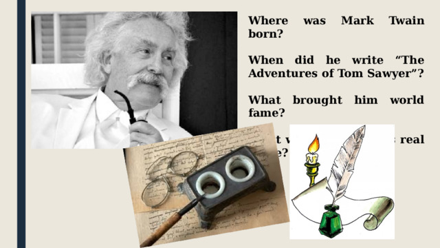Where was Mark Twain born?  When did he write “The Adventures of Tom Sawyer”?  What brought him world fame?  What was Mark Twain’s real name? 