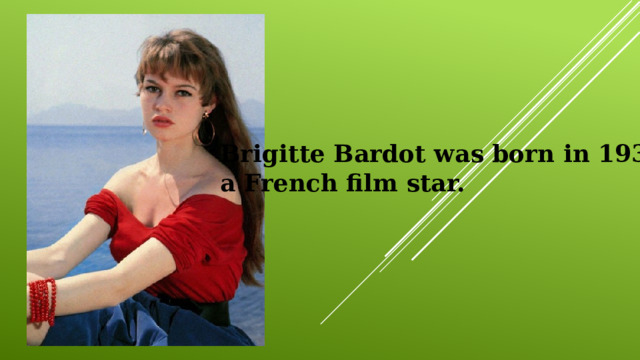 Brigitte Bardot was born in 1934, a French film star. 