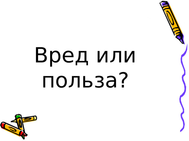 Вред или польза? 