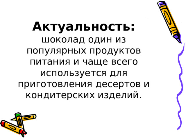 Актуальность:  шоколад один из популярных продуктов питания и чаще всего используется для приготовления десертов и кондитерских изделий.   