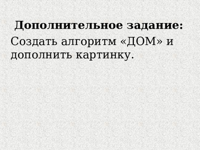 Дополнительное задание: Создать алгоритм «ДОМ» и дополнить картинку. 