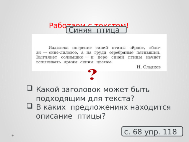 Работаем с текстом! Синяя птица Какой заголовок может быть подходящим для текста? В каких предложениях находится описание птицы? с. 68 упр. 118 