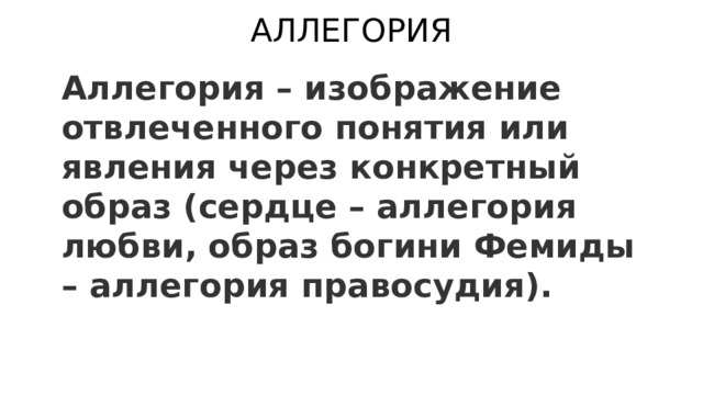 АЛЛЕГОРИЯ Аллегория – изображение отвлеченного понятия или явления через конкретный образ (сердце – аллегория любви, образ богини Фемиды – аллегория правосудия).  