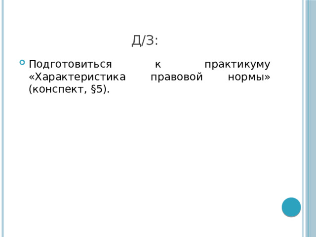 Д/з: Подготовиться к практикуму «Характеристика правовой нормы» (конспект, §5). 
