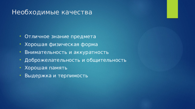 Необходимые качества Отличное знание предмета Хорошая физическая форма Внимательность и аккуратность Доброжелательность и общительность Хорошая память Выдержка и терпимость 
