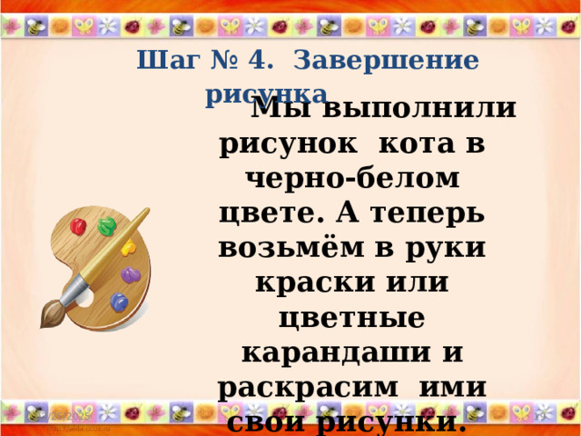  Шаг № 4. Завершение рисунка   Мы выполнили рисунок кота в черно-белом цвете. А теперь возьмём в руки краски или цветные карандаши и раскрасим ими свои рисунки.  Творческих достижений!  02/26/2025  