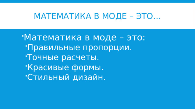 Математика в моде – это… Математика в моде – это: Правильные пропорции. Точные расчеты. Красивые формы. Стильный дизайн. Правильные пропорции. Точные расчеты. Красивые формы. Стильный дизайн. 