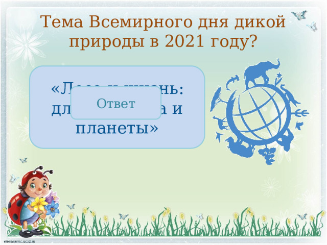 Тема Всемирного дня дикой природы в 2021 году? «Леса и жизнь: для человека и планеты» Ответ 