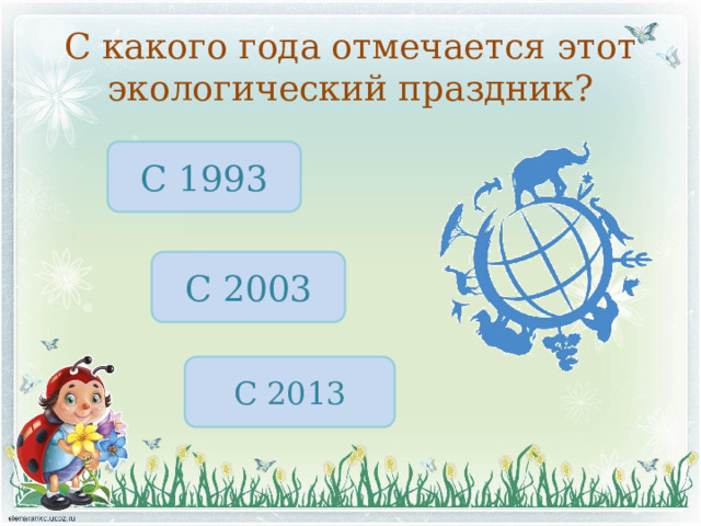 С какого года отмечается этот экологический праздник? С 1993 С 2003 С 2013 