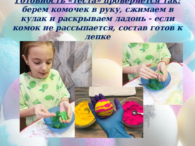 Готовность «теста» проверяется так: берем комочек в руку, сжимаем в кулак и раскрываем ладонь - если комок не рассыпается, состав готов к лепке 