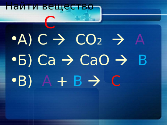 Найти вещество С А) С    СО 2    A Б) Ca  CaO    B B) A + B    C 