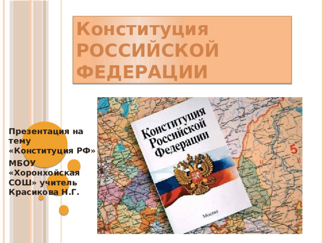 Конституция  РОССИЙСКОЙ ФЕДЕРАЦИИ Презентация на тему «Конституция РФ» МБОУ «Хоронхойская СОШ» учитель Красикова Н.Г. 