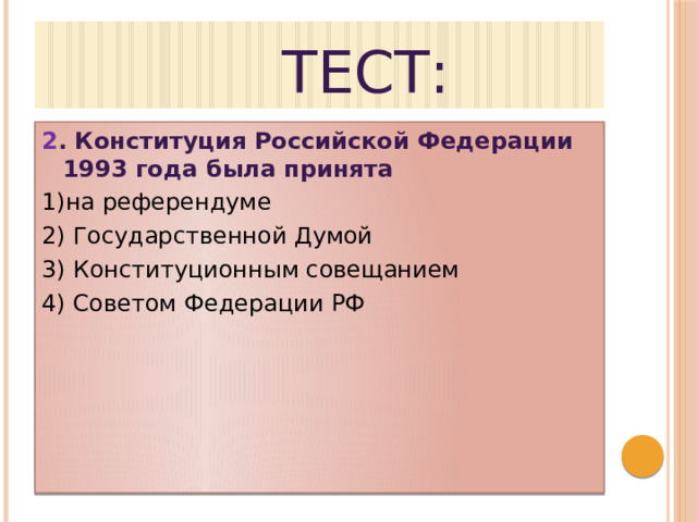  Тест: 2 . Конституция Российской Федерации 1993 года была принята 1)на референдуме 2) Государственной Думой 3) Конституционным совещанием 4) Советом Федерации РФ 