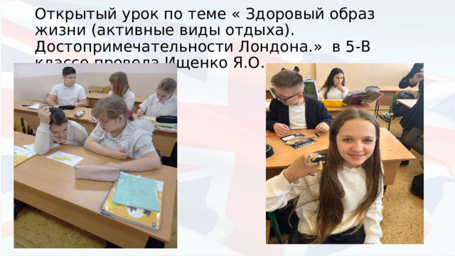 Открытый урок по теме « Здоровый образ жизни (активные виды отдыха). Достопримечательности Лондона.» в 5-В классе провела Ищенко Я.О. 