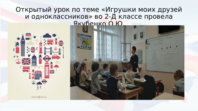 Открытый урок по теме «Игрушки моих друзей и одноклассников» во 2-Д классе провела Якубенко О.Ю. 
