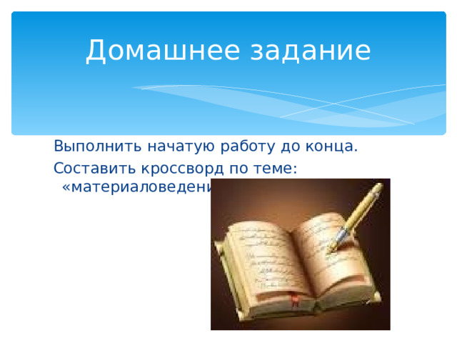 Домашнее задание  Выполнить начатую работу до конца.  Составить кроссворд по теме: «материаловедение». 