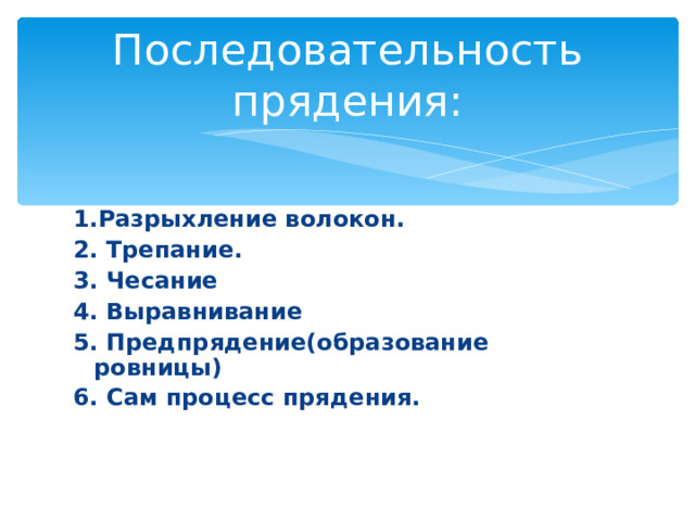 Последовательность прядения: 1.Разрыхление волокон. 2. Трепание. 3. Чесание 4. Выравнивание 5. Предпрядение(образование ровницы) 6. Сам процесс прядения. 