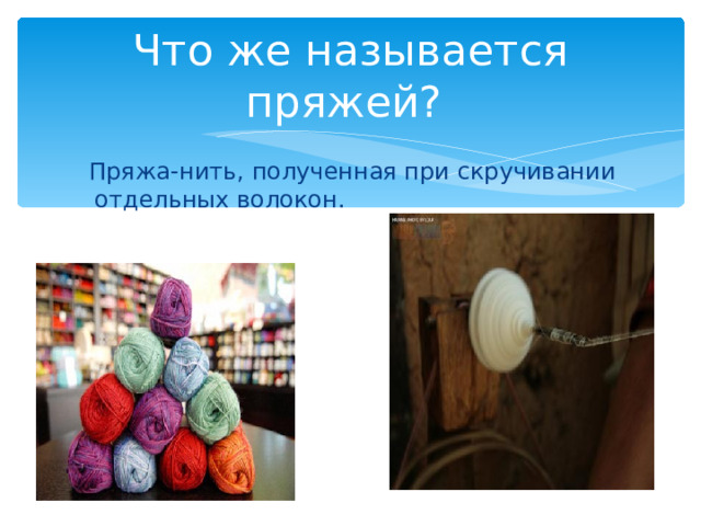 Что же называется пряжей?  Пряжа-нить, полученная при скручивании отдельных волокон. 