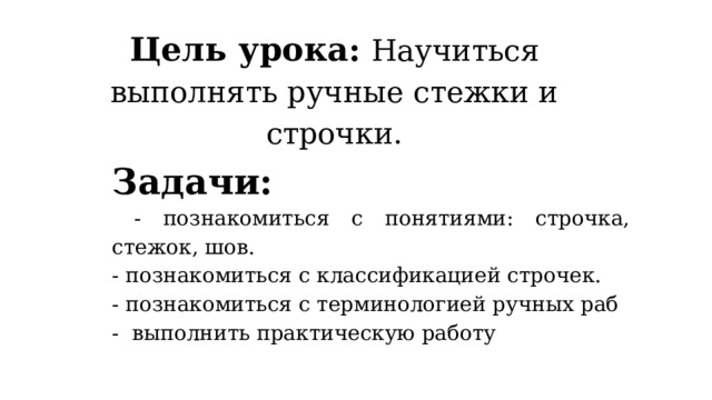 Цель урока:  Научиться выполнять ручные стежки и строчки. Задачи:  - познакомиться с понятиями: строчка, стежок, шов. - познакомиться с классификацией строчек. - познакомиться с терминологией ручных раб - выполнить практическую работу  