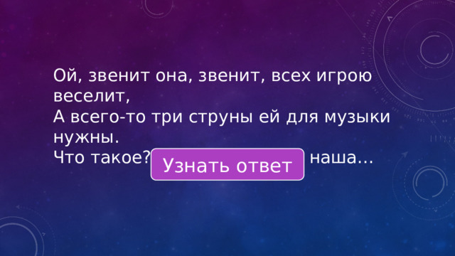 Ой, звенит она, звенит, всех игрою веселит, А всего-то три струны ей для музыки нужны. Что такое? Отгадай-ка! Это наша… Узнать ответ 