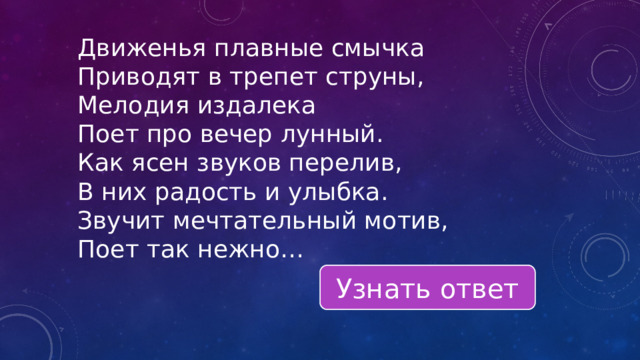 Движенья плавные смычка Приводят в трепет струны, Мелодия издалека Поет про вечер лунный. Как ясен звуков перелив, В них радость и улыбка. Звучит мечтательный мотив, Поет так нежно… Узнать ответ 