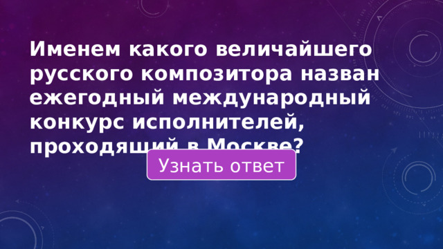 Именем какого величайшего русского композитора назван ежегодный международный конкурс исполнителей, проходящий в Москве? Узнать ответ 