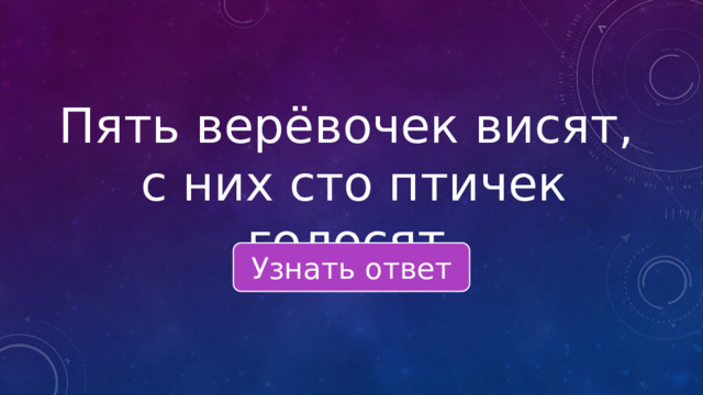 Пять верёвочек висят, с них сто птичек голосят. Узнать ответ 