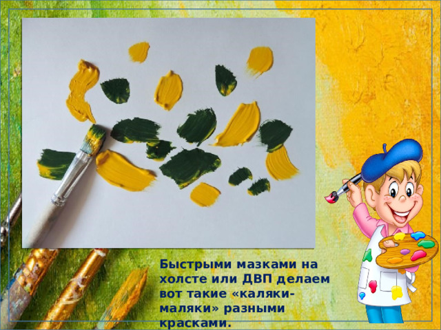 Быстрыми мазками на холсте или ДВП делаем вот такие «каляки-маляки» разными красками. 