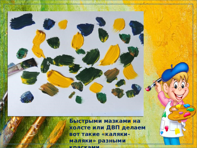 Быстрыми мазками на холсте или ДВП делаем вот такие «каляки-маляки» разными красками. 