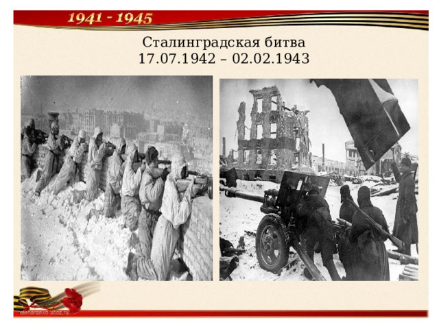 Сталинградская битва  17.07.1942 – 02.02.1943 