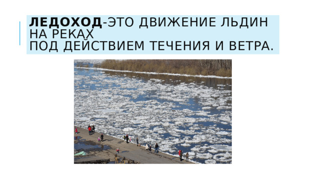 Ледоход -это движение льдин на реках  под действием течения и ветра. 