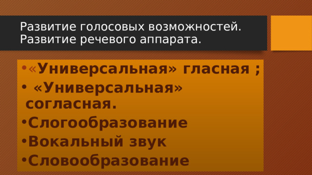 Развитие голосовых возможностей. Развитие речевого аппарата. « Универсальная» гласная ;  «Универсальная» согласная. Слогообразование Вокальный звук Словообразование  