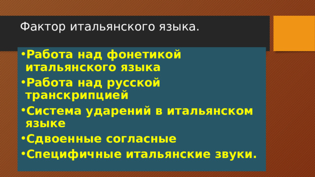Фактор итальянского языка. Работа над фонетикой итальянского языка Работа над русской транскрипцией Система ударений в итальянском языке Сдвоенные согласные Специфичные итальянские звуки.  