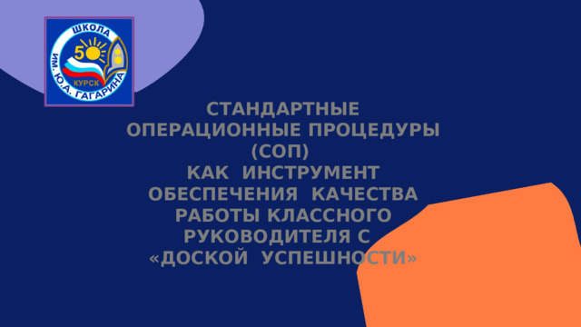 Стандартные  операционные  процедуры (СОП)  как инструмент обеспечения качества  работы классного руководителя с  «ДОСКой УСПЕШНОСТИ» 